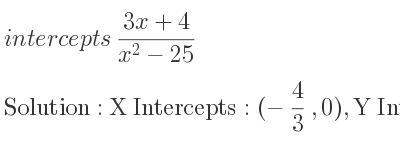 The intercepts of (3x+4)/(x^2-25) is X Intercepts: (-4/3 ,0),Y Intercepts: (0,-4/25)